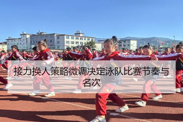 接力换人策略微调决定泳队比赛节奏与名次