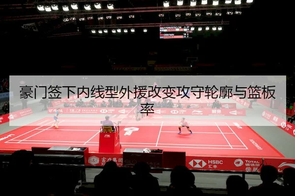 豪门签下内线型外援改变攻守轮廓与篮板率