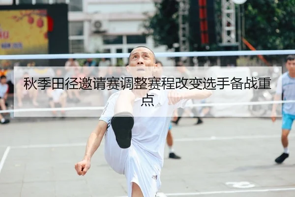 秋季田径邀请赛调整赛程改变选手备战重点